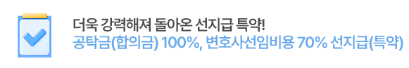 더욱 강력해져 돌아온 선지급 특약!
공탁금(합의금) 100%, 변호사선임비용 70% 선지급(특약)
