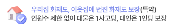 우리집 화재도, 이웃집에 번진 화재도 보장(특약)!
인원수 제한 없이 대물은 1사고당, 대인은 1인당 보장
