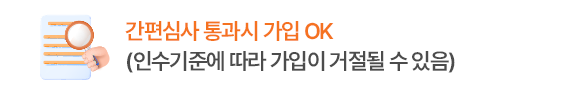 간편심사 통과시 가입 OK
(인수기준에 따라 가입이 거절될 수 있음)