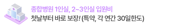 종합병원 1인실,2~3인실 입원비  첫날부터 바로 보장!
(특약, 각 연간 30일한도)

