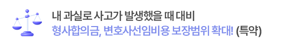 내 과실로 사고가 발생했을 때 대비
형사합의금, 변호사선임비용 보장범위 확대!(특약)
